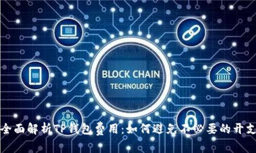 全面解析TP钱包费用：如何避免不必要的开支