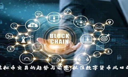 探索虚拟币交易的趋势与前景：抓住数字货币风口的机会