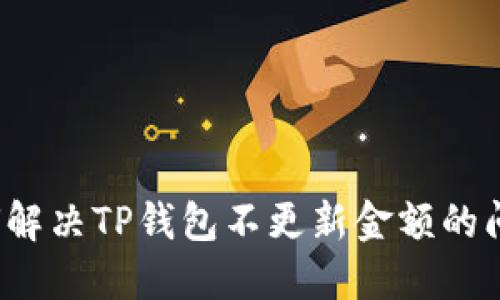 如何解决TP钱包不更新金额的问题？