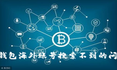 如何解决TP钱包海外账号搜索不到的问题：全面指南