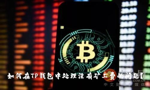 如何在TP钱包中处理没有矿工费的问题？