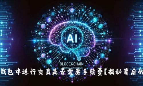 在TP钱包中进行交易是否需要手续费？揭秘背后的真相