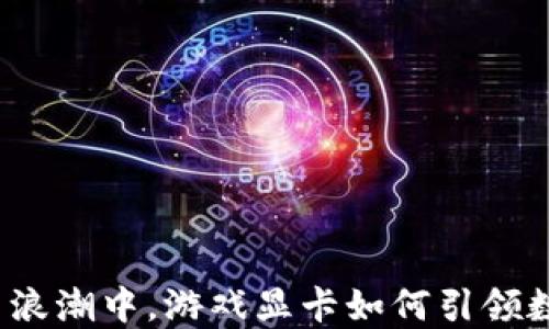 
在虚拟币浪潮中，游戏显卡如何引领数字革命？