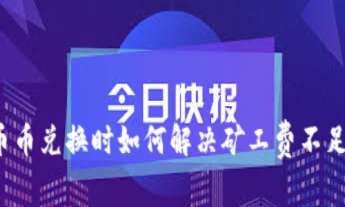 TP钱包币币兑换时如何解决矿工费不足的问题？