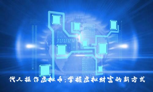 代人操作虚拟币：掌握虚拟财富的新方式