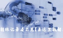 TP钱包转账记录看不见？来这里找解决办法！