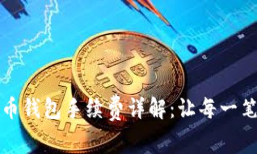 TP钱包转火币钱包手续费详解：让每一笔交易更划算