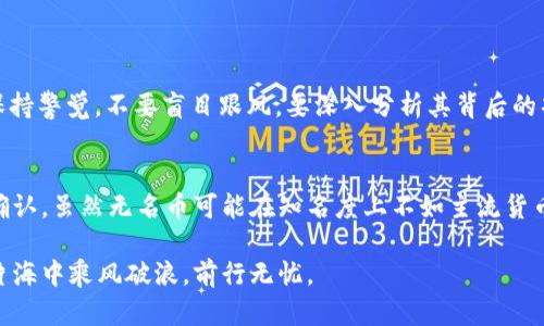   如何在TP钱包中查看无名币的详细信息？ / 
 guanjianci TP钱包, 无名币, 加密货币, 数字资产 /guanjianci 

引言
在数字货币迅速发展的今天，越来越多的人开始接触和使用加密货币，尤其是TP钱包作为一种便捷的数字货币管理工具，吸引了众多用户。但在众多的加密货币中，有一些可能并不广为人知，这就是我们常说的“无名币”。那么，如何在TP钱包中查看这样的无名币呢？接下来，我们将深入探讨这一过程，并为您提供实用的技巧和建议。

TP钱包概述
TP钱包是一款支持多种主流区块链资产的数字货币钱包，它不仅可以存储用户的加密货币，还提供了安全、便捷的交易功能。其简单易用的界面和强大的安全性，让许多新手用户快速上手。不过，对于一些小众或者新兴币种，TP钱包可能并不直接显示。对此，我们需要了解一些特定的操作和技巧。

第一步：确认无名币的合约地址
在TP钱包中查看无名币之前，首先需要掌握该币种的合约地址。合约地址是无名币在区块链上的唯一标识，只有获取到正确的合约地址，才能在钱包中找到相关信息。您可以通过以下几种方式获取合约地址：
ul
    li在该无名币的官方网站或社交媒体上查看。/li
    li访问一些大型的区块链浏览器，如Etherscan等，搜索币种名称即可找到其合约地址。/li
    li加入相关的币种交流群，向其他爱好者请教。/li
/ul

第二步：添加无名币到TP钱包
获取到合约地址后，接下来就可以将无名币添加到TP钱包中。具体步骤为：
ol
    li打开TP钱包，进入“资产”界面。/li
    li在页面右上角找到“添加资产”或“添加Token”选项，点击进入。/li
    li输入您收集到的无名币合约地址，系统会自动识别并显示相关信息。/li
    li确认无误后，点击添加，随后无名币就会出现在您的资产列表中。/li
/ol

第三步：查看无名币信息
当无名币成功添加后，您可以在资产列表中找到它，并查看相关信息。常见的查看内容包括：
ul
    li当前余额：显示您拥有的无名币数量。/li
    li交易记录：可查看该币种的历史交易记录，包括转入和转出。/li
    li合约信息：包含合约地址、代币名称、符号和总供应量等信息。/li
/ul

无名币的风险与机遇
虽然无名币在某些场合可能蕴藏着较高的投资回报，但同时也伴随着相应的风险。如俗话说的“一命换一命”，在这个市场中，投资者需要时刻保持警觉，不要盲目跟风。要深入分析其背后的项目团队、市场需求和技术创新等因素。在信息获取的过程中，也要提高防范意识，谨防网络诈骗和虚假项目信息。

总结
通过以上介绍，相信您已经掌握了在TP钱包中查看无名币的方法。从获取合约地址到添加资产，再到查看相关信息，每一步都需要仔细操作与确认。虽然无名币可能在知名度上不如主流货币，但它们同样可能成为未来的黑马。希望大家在投资加密货币时，能够谨慎行事，一日之计在于晨，早做准备，赢得先机。

如果您在使用TP钱包过程中遇到其他问题，欢迎随时向我们咨询或分享您的经验。数字世界如同一个无边的海洋，深不可测，愿我们都能在这片海中乘风破浪，前行无忧。