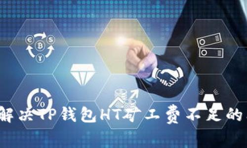 如何解决TP钱包HT矿工费不足的问题？
