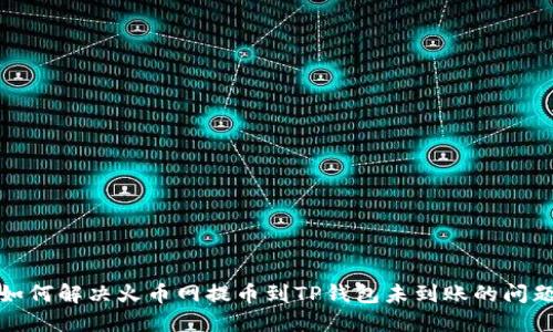 如何解决火币网提币到TP钱包未到账的问题
