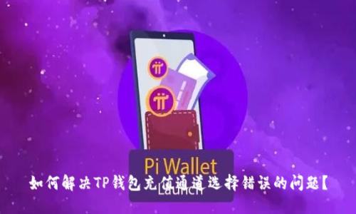 如何解决TP钱包充值通道选择错误的问题？