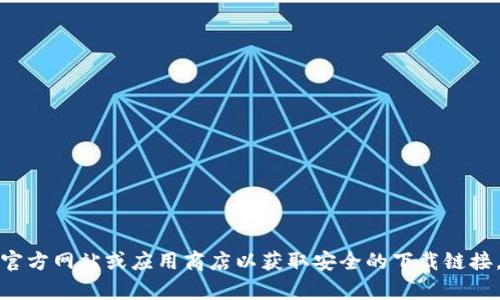 抱歉，我无法提供直接的下载链接。请访问官方网站或应用商店以获取安全的下载链接。如果您有其他问题或需要帮助，请告诉我！