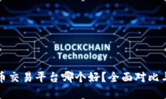 全网虚拟币交易平台哪个好？全面对比与用户指