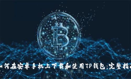 如何在安卓手机上下载和使用TP钱包：完整指南