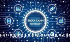 转移到TP钱包需要手续费吗？揭秘TP钱包的收费政