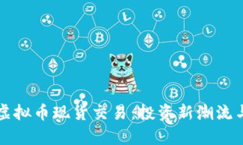 深入了解虚拟币现货交易：投资新潮流与风险分析