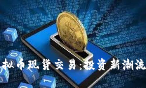 深入了解虚拟币现货交易：投资新潮流与风险分析