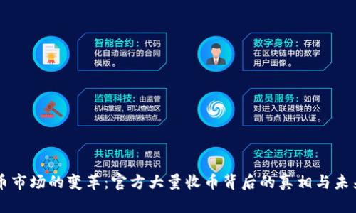 虚拟币市场的变革：官方大量收币背后的真相与未来展望