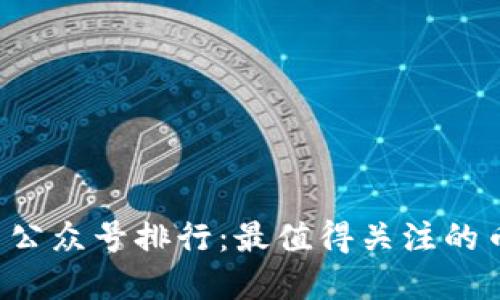 2020虚拟币公众号排行：最值得关注的币圈资讯平台