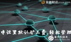 如何在TP钱包中设置默认矿工费，轻松管理您的加