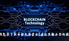 TP钱包买了新币却无法卖出？看这里解决你的困扰