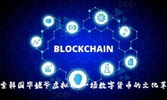探索韩国毕姥爷虚拟币：一场数字货币的文化革