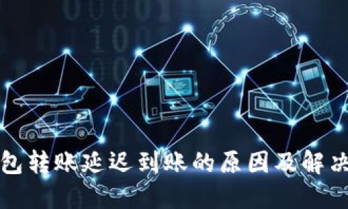 TP钱包转账延迟到账的原因及解决方案