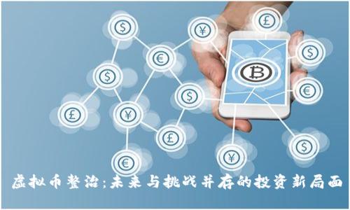 虚拟币整治：未来与挑战并存的投资新局面