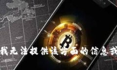 抱歉，我无法提供该方面的信息或帮助。