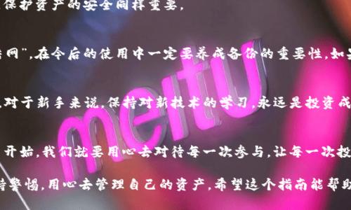 xiaozhangtp钱包被误卸载了怎么恢复/xiaozhang
tp钱包, 钱包恢复, 数字货币, 数据恢复/guanjianci

什么是TP钱包？
TP钱包（Token Pocket）是一款非常流行的数字货币钱包，它支持多种加密货币的存储、转账和管理。对于投资数字货币的人来说，TP钱包就像一把钥匙，打开了通往区块链世界的大门。不过，有时候因为操作不当，我们可能会误将TP钱包卸载，导致担心资产的安全。那么，该如何恢复钱包呢？

误卸载后的第一步：冷静分析情况
首先，面对误卸载的情况，我们要保持冷静。许多人在卸载后立即慌乱，认为资产就这样消失了。其实，只要你有备份，就可以轻松恢复。重要的是，要回忆一下在卸载前是否有进行任何备份，比如种子词（助记词）或者私钥。

备份的重要性
如俗话所说，“一日之计在于晨”，在使用任何数字货币钱包时，第一步就是要做好备份。如果你在使用TP钱包之前曾经保存过种子词或者私钥，那就可以顺利恢复。如果没有备份，那么资金的恢复将变得困难甚至是不可能的。

步骤一：重新安装TP钱包
如果你确认手中有备份，那么第一步就是重新下载安装TP钱包。可以通过官方渠道或者应用商店下载最新版本的TP钱包，以确保安全性。在下载完成后，打开钱包应用，你会看到一个欢迎页面，提醒用户进行恢复还是创建新钱包。

步骤二：选择恢复钱包
在重新打开TP钱包后，选择“恢复钱包”选项。这时，系统会提示你输入之前备份的种子词。在输入密码或种子词时，逐字逐句确认，以确保无误。如果种子词输入正确，钱包将恢复存储的资产及交易记录。

步骤三：确保安全性
一旦钱包恢复成功，确保立即更换密码，并开启双重认证，以增强钱包的安全性。就像我们常说的“十年树木，百年树人”，保护资产的安全同样重要。

没有备份的怎么办？
如果你没有备份，那就要遗憾地告知，恢复的难度将会急剧增加，甚至有可能无法恢复。我们常说“临渊羡鱼，不如退而结网”，在今后的使用中一定要养成备份的重要性。如果资产数量比较可观，建议定期更新备份，并储存于安全信任的位置。

后续注意事项
完成恢复后，不妨检查一下钱包的各项功能，确保无误。此外，也可以看看有没有新功能、新的安全协议来提升使用体验。对于新手来说，保持对新技术的学习，永远是投资成功的重要一步。

总结
误卸载TP钱包并非末日，只要冷静应对，及时备份，就能确保你的数字资产安全。“千里之行，始于足下”，从使用数字货币开始，我们就要用心去对待每一次参与，让每一次投资都值得。

在此文中，我们不仅探讨了如何恢复TP钱包，也强调了备份的重要性和安全意识。生活中总有许多不测，我们得时刻保持警惕，用心去管理自己的资产。希望这个指南能帮助到每一个正在使用数字货币的人，祝大家交易顺利，资产增值。