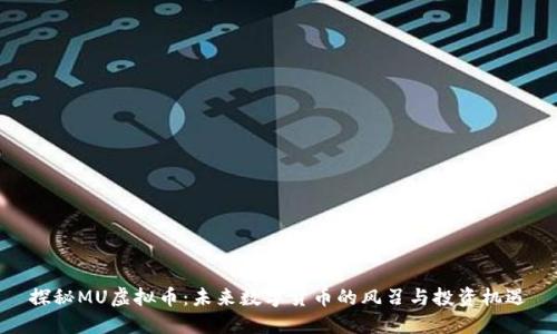 探秘MU虚拟币：未来数字货币的风召与投资机遇