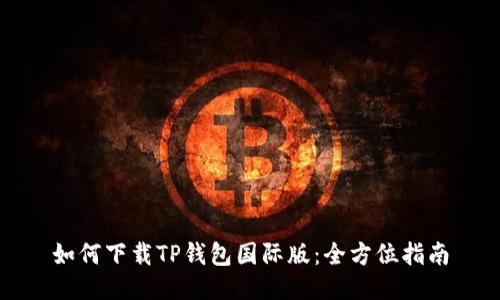 如何下载TP钱包国际版：全方位指南