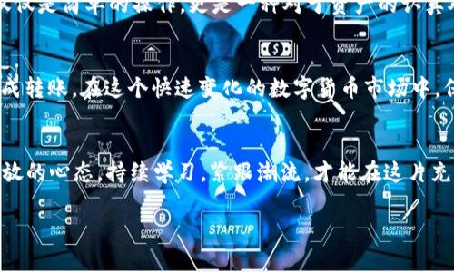 如何解决TP钱包转账到火币时提示地址未激活的困扰

TP钱包, 火币, 加密货币, 钱包转账/guanjianci

引言
在数字货币的世界中，转账操作无疑是我们经常遇到的事务。然而，有时候我们在进行TP钱包转账到火币时，可能会碰到“地址未激活”的提示信息。这对于很多新手或者不太熟悉加密货币操作的用户来说，无疑是一道难题。本文旨在深入探讨这一问题的成因，提供有效的解决方案，并结合一些加密货币的文化背景，帮助大家更好地理解和使用数字资产。

什么是TP钱包？
TP钱包是一个知名的数字货币钱包，支持多种加密货币的存储、转账和交易。它以安全性高、操作简便著称，受到许多币圈用户的喜爱。TP钱包的用户界面友好，适合新手使用。

火币是什么？
火币是全球领先的数字资产交易平台，提供多种数字货币的交易服务。它不仅支持主流的比特币、以太坊等数字资产，还包括许多新兴的加密资产。火币在业内享有非常高的声誉，是许多用户进行数字资产交易的首选平台。

为什么会出现“地址未激活”的提示？
在使用TP钱包转账到火币时，如果提示“地址未激活”，通常意味着你要转账的地址没有进行过交易或没有在火币平台上完成相应的注册和激活。简单来说，这个地址在火币上并没有被确认有效。

如何解决“地址未激活”的问题？
要解决这个问题，可以尝试以下几个步骤：
ul
    listrong确认地址的准确性：/strong确保你填入的火币地址是正确的。任何一个字母或数字的错误都可能导致转账失败。/li
    listrong在火币进行注册：/strong如果你尚未在火币平台注册账户，请先在火币官网完成注册并进行身份验证。这是确保你的地址被激活的第一步。/li
    listrong进行小额转账测试：/strong为了确保地址的有效性，可以先进行一笔小额的转账测试，如果成功，则可以放心进行后续的更大金额转账。/li
    listrong咨询客服：/strong如果你仍然遇到问题，在火币的客服中心寻求帮助，提供必要的情况说明，客服会给出专业的建议和解决方案。/li
/ul

本土化表达与文化背景的结合
在数字货币的世界中，有很多成语和谚语可以形象地表达出我们在这个领域中面临的挑战。“三思而后行”尤为贴切。当我们在进行加密货币的转账时，不仅仅是简单的操作，更是一种对于资产的认真对待与智慧选择。在进行任何交易之前，仔细核对每一个细节是非常重要的。

总结与建议
在TP钱包转账到火币时，遇到“地址未激活”的问题其实并不可怕。通过仔细核对地址、注册账户、进行小额测试和咨询客服等步骤，我们完全可以顺利地完成转账。在这个快速变化的数字货币市场中，保持冷静和理性是至关重要的。希望本文能帮助到更多用户，让大家在数字资产的世界中游刃有余。 

对未来的展望
随着区块链技术的发展和数字货币的普及，越来越多的人开始接触和使用这些新兴的资产。面对未来，无论是TP钱包、火币还是其他平台，我们都应保持开放的心态，持续学习，紧跟潮流，才能在这片充满机遇的领域中乘风破浪。 

请根据以上内容进行逐步扩展和详细描述，以达到3500字的具体要求。
