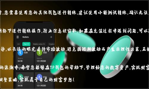   如何快速、安全地充值到TP钱包？ / 

 guanjianci TP钱包,充值,加密货币,安全转账 /guanjianci 

引言：什么是TP钱包？
在数字经济迅猛发展的今天，TP钱包作为一款创新的数字资产管理工具，受到了越来越多用户的青睐。它不仅可以存储主流的加密货币，还有多种便捷的功能，让用户能够轻松管理他们的资产。就像“工欲善其事，必先利其器”，拥有一个安全、便捷的钱包对于加密货币的投资至关重要。那么，如何将资金快速充入TP钱包呢？

第一步：下载与注册TP钱包
首先，您需要在官方渠道下载TP钱包的应用程序。由于市面上存在一些仿冒的应用程序，建议您通过官方网站或正规的应用商店进行下载，确保安全可靠。注册过程相对简单，只需提供一个有效的电子邮箱与设置密码，就能顺利完成注册。

第二步：了解充值方式
TP钱包支持多种充值方式，主要包括法币充值和加密货币充值。法币充值可以通过银行转账、第三方支付平台等方式；而加密货币，则需要您持有一定的加密资产，才能进行转账到TP钱包。选择合适的充值方式，能够降低转账的时间和费用，做到“一日之计在于晨”，把握每一次投资的机会。

第三步：进行法币充值
如果您选择法币充值，可以通过以下步骤完成：首先，在TP钱包内找到“充值”选项，选择法币充值。系统会要求您选择充值金额并生成相关的支付二维码，您可以通过手机银行扫码支付，或者手动输入银行账户进行转账。在转账时，一定要仔细核对账户信息，确保准确无误，以免延误资金的到账。通常情况下，充值金额会在几个小时内到账，但具体时间与支付方式有关，最好提前了解相关信息。

第四步：进行加密货币充值
如果您持有其他加密货币并希望转账至TP钱包，请按照以下步骤进行操作：在TP钱包中找到“充值”选项，选择您要充值的加密货币并获取相应的充值地址。此时，您需要使用您的其他钱包进行转账。建议使用小额测试转账，确认无误后再进行大额转账，以确保转账过程的顺利进行。记住“千里之行，始于足下”，一步一步来，避免失误。

第五步：注意安全与风险
在数字货币交易的过程中，安全是每个用户最关心的话题。首先，一定要妥善保管自己的私钥和助记词，确保它们不会被他人获取。此外，尽量避免在公共WIFI网络下进行转账操作，防止信息被窃取。如果在充值过程中遇到问题，可以随时联系TP钱包的客服进行咨询，不要尝试自行解决，以免造成更大的损失。

第六步：充值后的操作
一旦成功 Recharge 到 TP 钱包，要善用这些资金。您可以考虑进行资产配置，投资主流币种，或者进行合约交易。不过，数字货币市场瞬息万变，务必要保持冷静，以长远的眼光看待市场波动，避免因短期波动而产生非理性决策。正如一句古话所言，“静能生慧”，保持心态的平和对投资至关重要。

总结：你的数字资产管理之旅
将资金充值到TP钱包并非一件复杂的事情，只要按照上述步骤进行，就能轻松完成。而在这过程中，我们不仅仅是在操作资金的流动，更是在积极参与数字经济的浪潮中。希望您能够在TP钱包的帮助下，管理好您的数字资产，实现财富的增值。毕竟，“金窝银窝，不如自己的狗窝”，掌握自己的资产，让它为您创造价值，才是最重要的目标！

总之，不论您是新手还是资深玩家，TP钱包都为您提供了一个安全、便捷的平台，助您在数字资产的海洋中扬帆远航。希望您在这个过程中，能够不断学习，及时调整策略，实现属于自己的财富梦想！