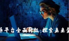 火币网虚拟币平台全面升级：探索未来金融的新