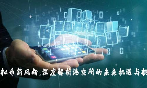 虚拟币新风向：深度解析港交所的未来机遇与挑战