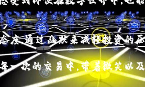 tiaoti虚拟币世界中的搞笑短语，笑中带币！/tiaoti  
虚拟币, 搞笑短语, 加密货币, 币圈俚语/guanjianci  

引言  
在虚拟币迅速崛起的今天，除了投资、交易的严肃话题，币圈里还有一片轻松幽默的天地。你是否曾听说过“币圈有风险，快乐不能停”？在这个科技和金钱交织的虚拟世界中，搞笑短语层出不穷，它们不仅表达了币圈人的幽默感，同时也让我们在求生存的压力中找到一丝轻松。接下来，我们就来聊聊那些在虚拟币世界中有趣的搞笑短语，让我们在笑声中融入这个复杂而充满期待的领域。  

虚拟币的搞笑起源  
之所以虚拟币能滋养出这么多搞笑短语，源于数字货币的早期发展。一开始，这个圈子多数由极少数技术极客和投资者组成，他们的交流方式多是通过网络留言，形成了一种独特的文化。比如，那句“今天你翻车了吗？”正是对市场波动的调侃。由于虚拟币的价格瞬息万变，使得投资者之间虽然严肃，但在面对不可预测的市场时，也不得不以幽默应对。

搞笑短语分享  
接下来，就来分享一些虚拟币的搞笑短语，这些短语不仅有趣，同时也能很好的表达出币圈的各种心态。  

ul  
listrong“牛市赶上了，要笑着赚到饱！”/strong——这是币圈人当牛市来临时的口号，大家都希望能在牛市中大赚一笔，而笑是最好的投资心态。/li  

listrong“快跑，熊来了！”/strong——当市场转为熊市时，投资者难免会恐慌，这句俚语就成了大家的警报，提醒身边的好友及时撤退。/li  

listrong“比特币，朋友是你我，它让我换了新衣！”/strong——这是对比特币投资者们的一种调侃，大家在这一行赚得多，花得多，常常需要新衣来应对各种场合。/li  

listrong“在币圈，保持乐观是最好的法则！”/strong——币圈的波动教会我们，无论行情如何，保持乐观总是影响投资决策的重要因素。/li  
/ul  

把笑声融入投资  
虚拟币投资难免会面临风险，长期处于这样的高压之下，幽默感就成为了币圈人的一种生命线。市场的波动如同坐过山车，时而高昂，时而低迷，保持一颗乐观的心态就显得尤为重要。在这个过程中，不妨和朋友分享这些搞笑短语，让笑声陪伴你的投资旅程。正如那句经典谚语：“一日之计在于晨”，每一天的好心情，都是美好投资的开始。  

文化差异中的幽默感  
不同的文化背景造就了不同的幽默表达。在币圈，虽然大家来自五湖四海，但对于虚拟币的热爱却是共通的。比如在一些语言环境中，可能会用比喻的方式表达市场的变化，“虚拟币就像热锅上的蚂蚁，不知道要往哪儿跑”，这种生动的比喻让人会心一笑，并能瞬间感受到投资者的焦虑和乐观。  

建立独特的币圈文化  
随着虚拟币的流行，其衍生产生了独特的社区文化。币友之间的交流不仅限于价格和技术，更包括了对生活、对财富的幽默讨论。这种文化也形成了一种独特的社群归属感，让人们感受到即便在数字世界中，也能找到相同频率的朋友。互相分享这些搞笑短语，不仅能拉近距离，也使得彼此在压力中能够开怀大笑。  

结论：在笑声中前行  
在虚拟币的世界里，幽默是每个投资者身上的一部分。搞笑短语的流行，不仅仅是为了追求一时的欢笑，更是为了面对市场波动时的情绪调节。在这样的市场环境中，保持一种乐观态度，通过幽默来减轻投资的压力，不失为一种智慧的生存之道。“君子笑言，万事皆轻”，正是这个道理。在未来的投资旅程中，让我们保持笑声，拥抱每一次的挑战与机遇。  

通过以上对虚拟币搞笑短语的探讨，希望能够帮助大家更好地理解币圈文化，培养出一份幽默感，为你的投资增添更多乐趣。在这个充满挑战的世界，无论成功与否，愿你我都能在每一次的交易中，带着微笑以及一颗坚持不懈的心。  