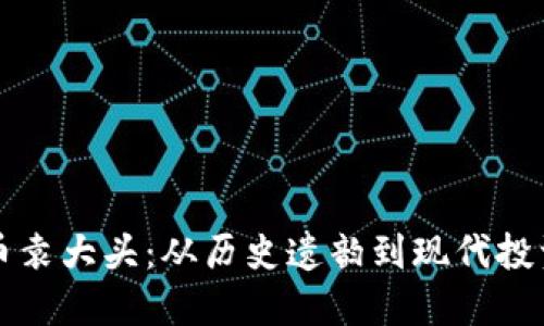 虚拟币袁大头：从历史遗韵到现代投资新宠