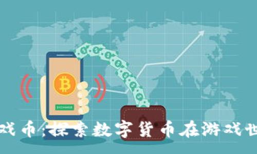 :
深圳虚拟币游戏币：探索数字货币在游戏世界中的新生机