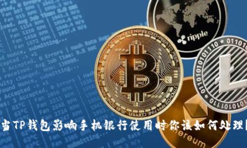 当TP钱包影响手机银行使用时你该如何处理？