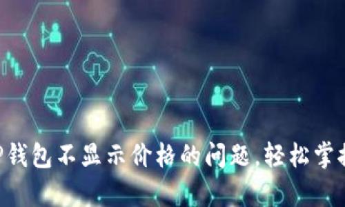 解决Klaytn TP钱包不显示价格的问题，轻松掌握数字资产价值