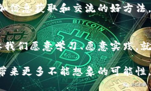 xiaoti/xiaoti老杨聊虚拟币/xiaoti
/guanjianci虚拟币, 投资, 区块链, 理财/guanjianci

老杨的虚拟币启蒙
在这个信息飞速发展的时代，虚拟币正逐渐成为我们生活中不可或缺的一部分。尤其对于我们这些追求财富自由的人来说，了解虚拟币的方方面面无疑是投资成功的关键。老杨作为身边的“虚拟币小专家”，常常带着一脸的热情，和我们聊起虚拟币的各种内幕。在老杨看来，虚拟币不仅仅是投资工具，它更是一种时代的象征，一种新兴的金融文化。

虚拟币的基础知识
首先，老杨常常提醒我们，虚拟币的核心是区块链技术。这是一种去中心化、透明的技术架构，使得虚拟币的交易安全可靠。老杨喜欢用“万里长征，始于足下”这句老话来比喻，初学者一定要先打好基础，才能在虚拟币的投资道路上走得更远。他建议大家从最基本的比特币学起，再逐步了解以太坊等其他虚拟币，做到心中有数。

投资的风险与机遇
老杨的一句名言是：“高风险带来高收益，投资需谨慎。” 虚拟币的市场波动性极大，价格高低起伏不定，堪称“过山车”。这一点让许多投资者欢喜亦忧。在实际上，虚拟币市场有着巨大的投资机会，但也伴随着不可忽视的风险。老杨常常用自己的一些经验来提醒朋友们：不论市场怎么起伏，切忌盲目跟风，要保持理性思考，才是长久之计。

如何选择虚拟币
在众多的虚拟币中，如何选择合适的进行投资? 老杨认为，有几点必须考虑。首先，要关注项目的团队背景和技术实力。一支优秀的团队往往致力于项目的长远发展，而非短期投机。其次，可以分析市场对该币种的需求和前景。在虚拟币界，“买在低谷，卖在高峰”是一条金科玉律。

虚拟币的实用应用
很多人可能会问，虚拟币到底有什么用？老杨给出的答案是，它已经超出了简单的投资概念。在某些地方，虚拟币逐渐被应用于支付、转账等多种场景。甚至在一些国家和地区，虚拟币已经被广泛接受为合法支付手段。他说：“吃水不忘挖井人，我们不能只看到虚拟币的价格波动，还要关注它所带来的便利与价值。”

社区的力量
在虚拟币的世界中，社区的力量至关重要。老杨告诉我们，与志同道合的朋友一起交流学习，能使我们更深入地了解市场的动态。建群聊、参加线下活动，都是增加信息获取和交流的好方法。他知道，群体的智慧总是高于个体的判断，这就像“孤掌难鸣”一样，合作与交流才能产生共鸣。

总结与展望
老杨的虚拟币课堂，仿佛打开了一扇新世界的大门。他用的语言，将复杂的虚拟币知识一一讲解清楚。虽然投资虚拟币并不是一条容易的路，但在老杨看来，只要我们愿意学习、愿意实践，就一定能在这个不断变化的市场中找到属于自己的财富机会。正如古语所说：“千里之行，始于足下”，要记住，所有的成功都源于一点一滴的积累。

未来在虚拟币的浪潮中会如何发展，我们仍只能拭目以待。老杨坚信，只要我们坚定信念，保持好奇心与学习态度，毋庸置疑的是，虚拟币将成为经济的一部分，带来更多不能想象的可能性。