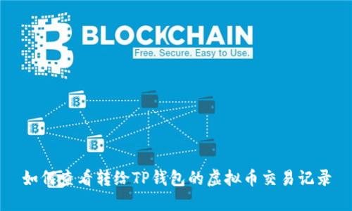 如何查看转给TP钱包的虚拟币交易记录
