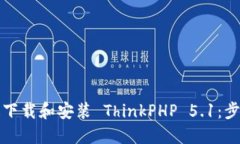 如何快速下载和安装 ThinkPHP 5.1：步骤与技巧