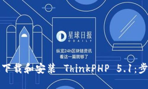 如何快速下载和安装 ThinkPHP 5.1：步骤与技巧