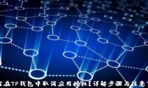 
如何在TP钱包中取消应用授权？详解步骤与注意事项